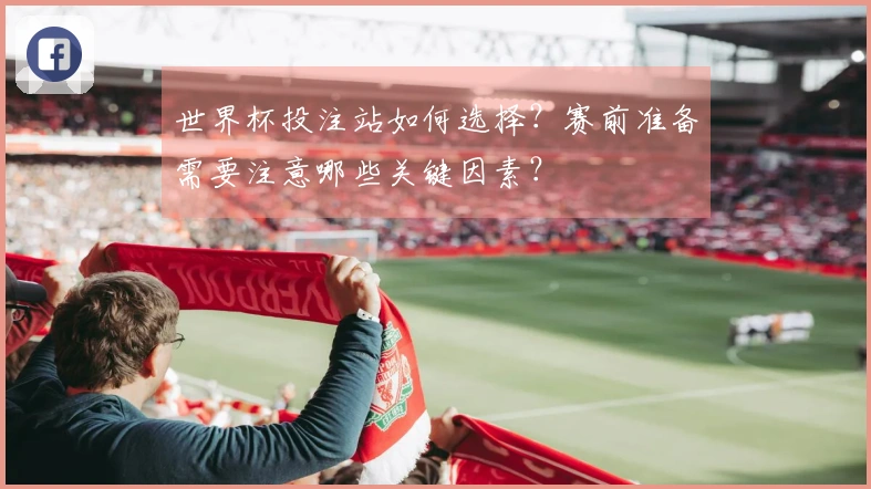 世界杯投注站如何选择？赛前准备需要注意哪些关键因素？