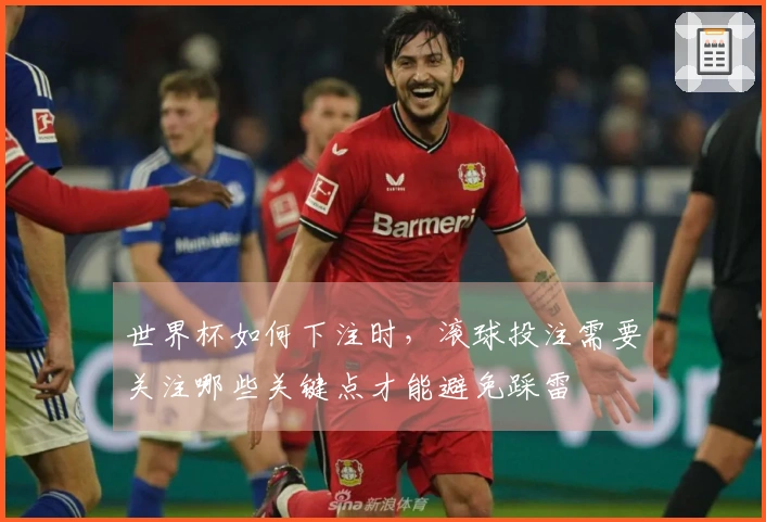 世界杯如何下注时，滚球投注需要关注哪些关键点才能避免踩雷
