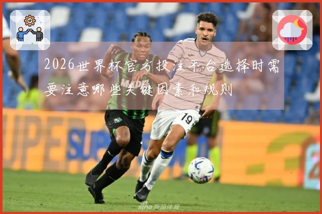 2026世界杯官方投注平台选择时需要注意哪些关键因素和规则