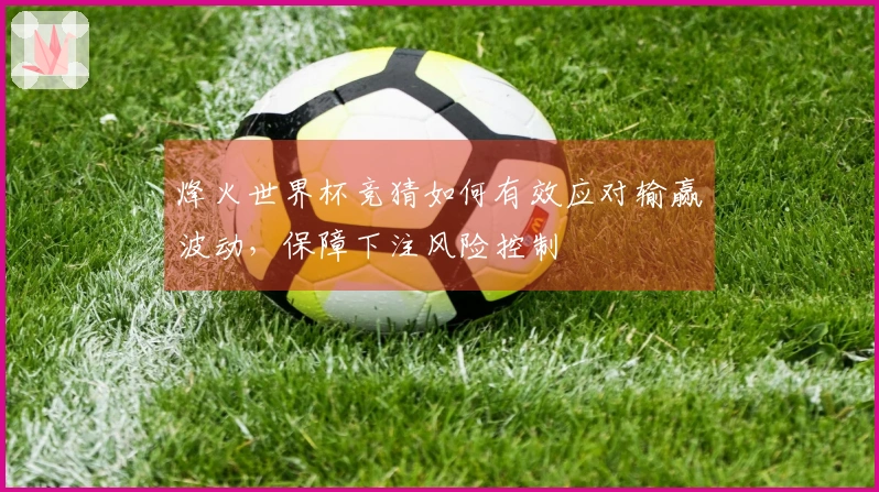 烽火世界杯竞猜如何有效应对输赢波动，保障下注风险控制