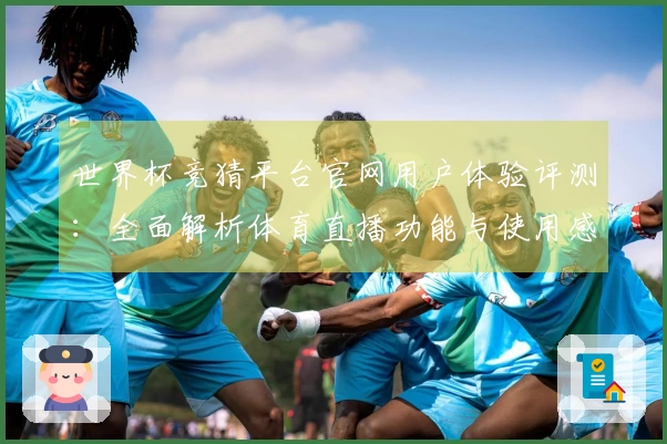 世界杯竞猜平台官网用户体验评测：全面解析体育直播功能与使用感受