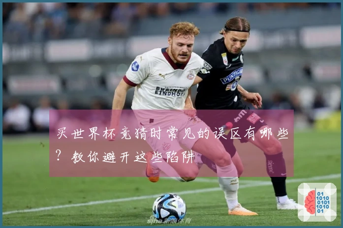 买世界杯竞猜时常见的误区有哪些？教你避开这些陷阱
