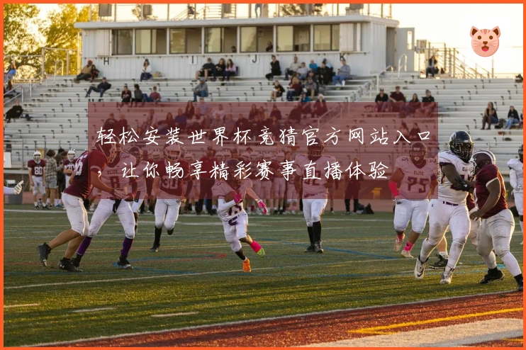 轻松安装世界杯竞猜官方网站入口，让你畅享精彩赛事直播体验