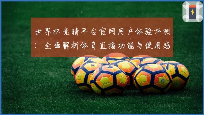 世界杯竞猜平台官网用户体验评测：全面解析体育直播功能与使用感受