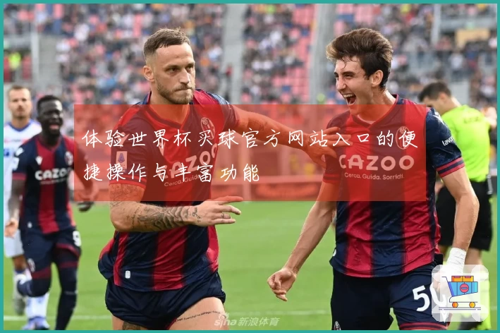 体验世界杯买球官方网站入口的便捷操作与丰富功能