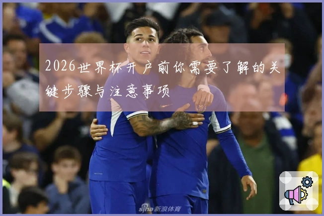 2026世界杯开户前你需要了解的关键步骤与注意事项
