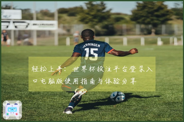 轻松上手：世界杯投注平台登录入口电脑版使用指南与体验分享