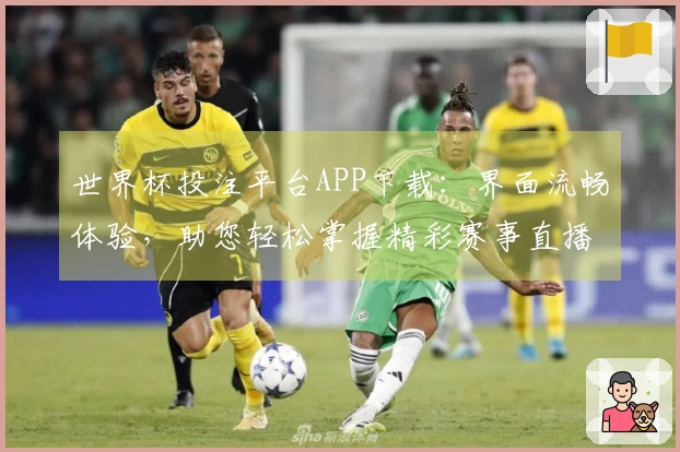 世界杯投注平台APP下载:界面流畅体验,助您轻松掌握精彩赛事直播