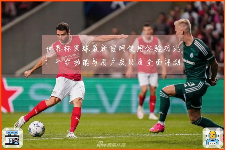 世界杯买球最新官网使用体验对比：平台功能与用户友好度全面评测