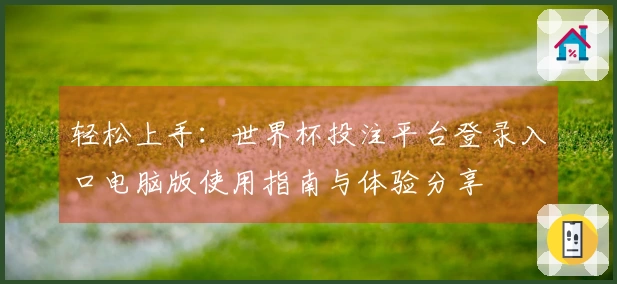 轻松上手：世界杯投注平台登录入口电脑版使用指南与体验分享