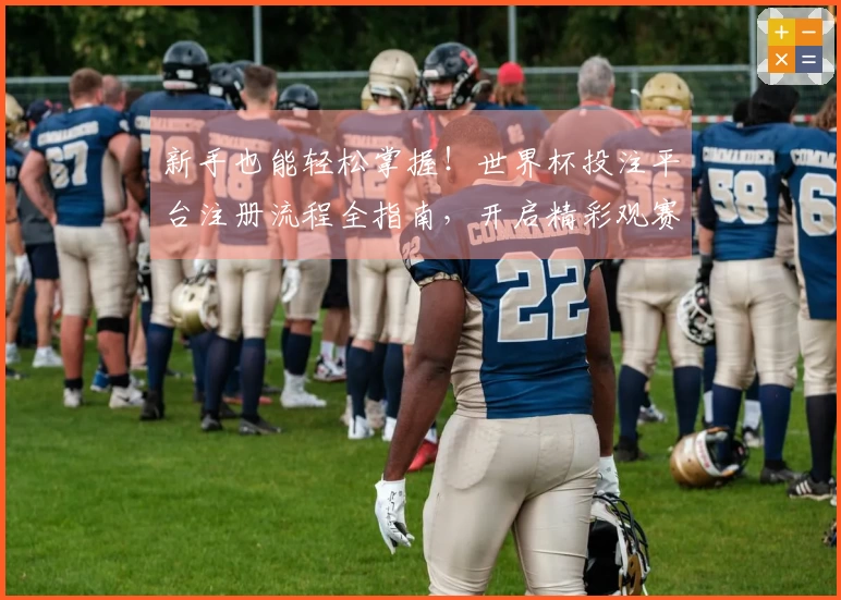 新手也能轻松掌握!世界杯投注平台注册流程全指南,开启精彩观赛之旅